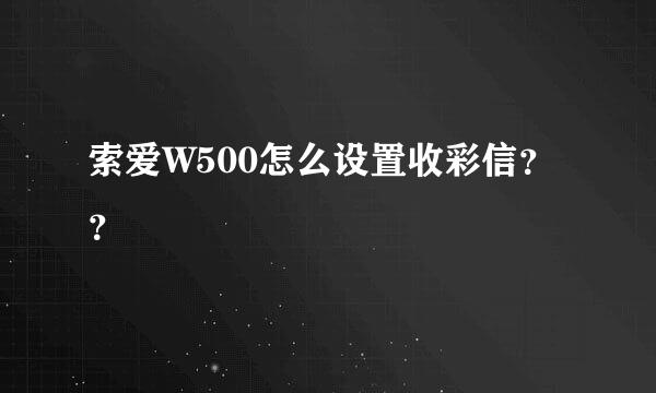 索爱W500怎么设置收彩信？？