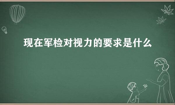 现在军检对视力的要求是什么