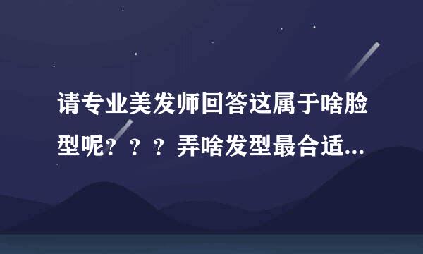 请专业美发师回答这属于啥脸型呢？？？弄啥发型最合适最漂亮？还有眉毛如果是一字眉会不会好看呢？？？？