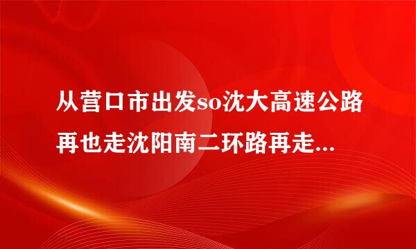 从营口市出发so沈大高速公路再也走沈阳南二环路再走沈吉高速至抚顺岗山共多少公里？