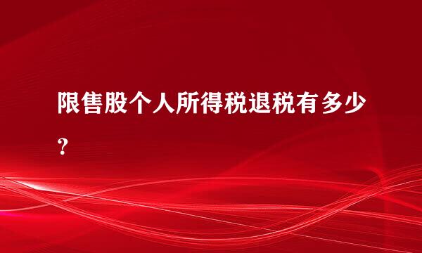 限售股个人所得税退税有多少？