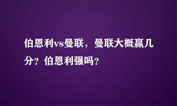 伯恩利vs曼联，曼联大概赢几分？伯恩利强吗？