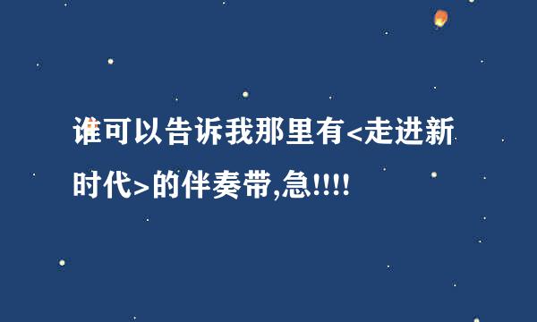 谁可以告诉我那里有<走进新时代>的伴奏带,急!!!!