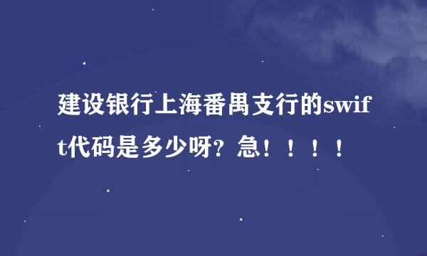 建设银行上海番禺支行的swift代码是多少呀？急！！！！