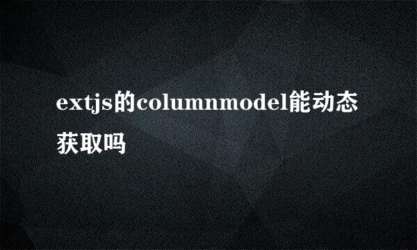 extjs的columnmodel能动态获取吗