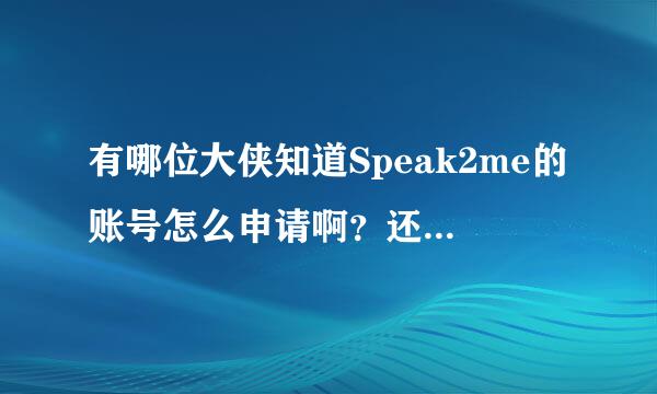 有哪位大侠知道Speak2me的账号怎么申请啊？还有听说现在Speak2me的网站现在是停滞状态，是吗？谢谢啦！