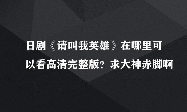 日剧《请叫我英雄》在哪里可以看高清完整版？求大神赤脚啊