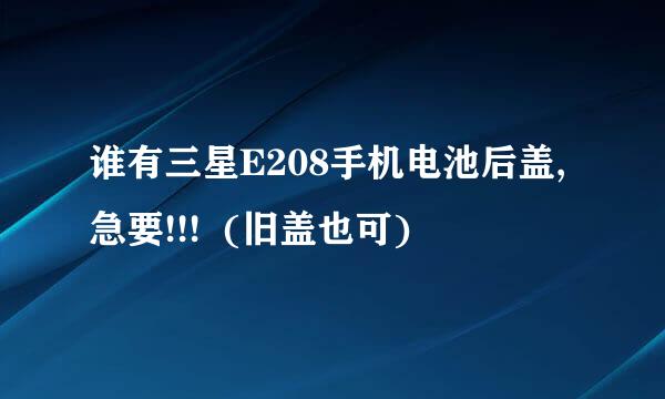 谁有三星E208手机电池后盖,急要!!!  (旧盖也可)