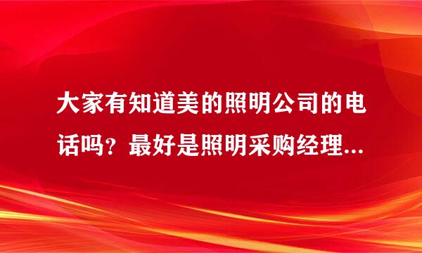 大家有知道美的照明公司的电话吗？最好是照明采购经理的电话，谢谢！