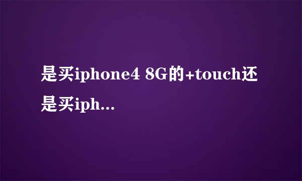 是买iphone4 8G的+touch还是买iphone4s?