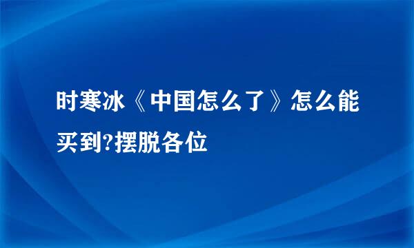 时寒冰《中国怎么了》怎么能买到?摆脱各位