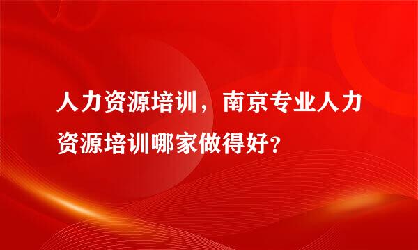 人力资源培训，南京专业人力资源培训哪家做得好？