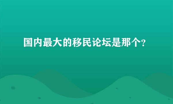 国内最大的移民论坛是那个？