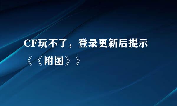 CF玩不了，登录更新后提示《《附图》》