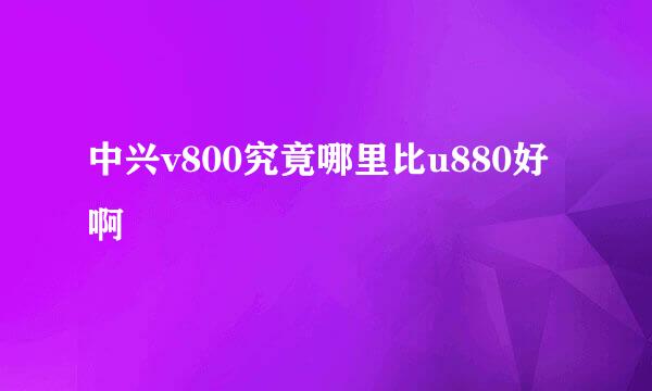 中兴v800究竟哪里比u880好啊