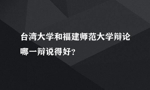 台湾大学和福建师范大学辩论哪一辩说得好？