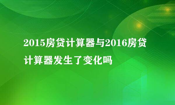 2015房贷计算器与2016房贷计算器发生了变化吗