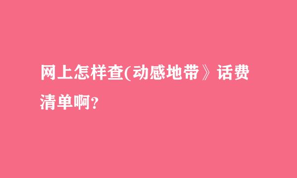 网上怎样查(动感地带》话费清单啊？