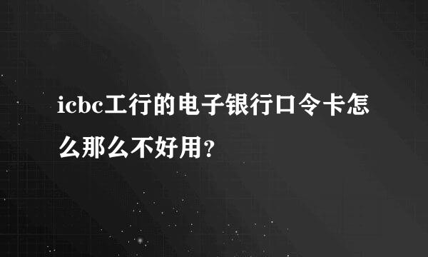 icbc工行的电子银行口令卡怎么那么不好用？