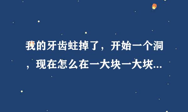 我的牙齿蛀掉了，开始一个洞，现在怎么在一大块一大块的掉，怎么办啊？