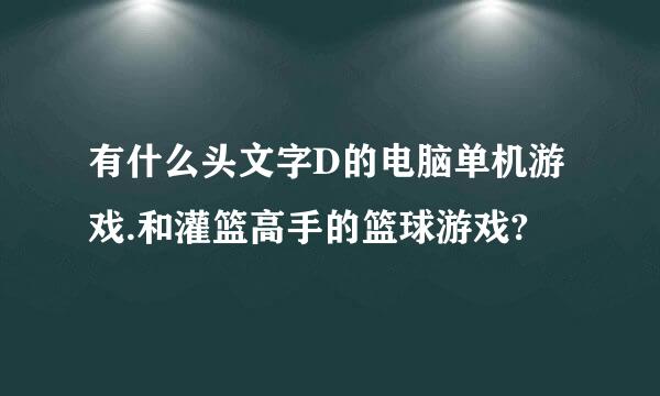 有什么头文字D的电脑单机游戏.和灌篮高手的篮球游戏?