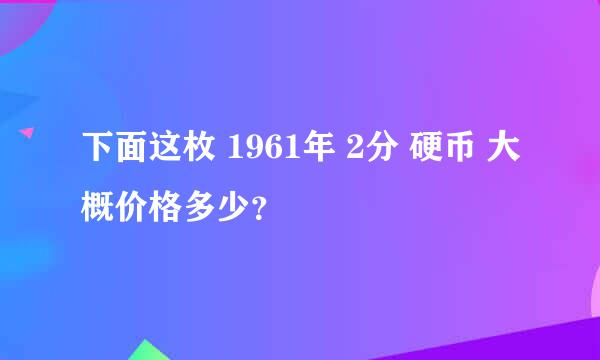 下面这枚 1961年 2分 硬币 大概价格多少？