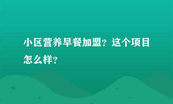 小区营养早餐加盟？这个项目怎么样？