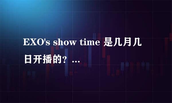 EXO's show time 是几月几日开播的？请问准确日期