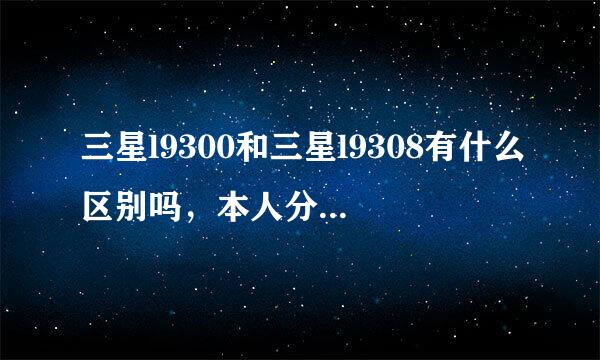 三星l9300和三星l9308有什么区别吗，本人分不出，请求帮助。