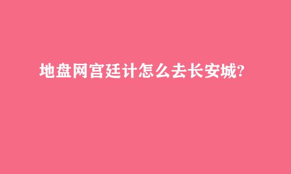 地盘网宫廷计怎么去长安城?