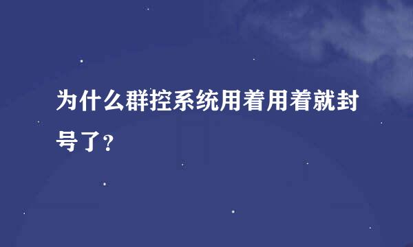 为什么群控系统用着用着就封号了？