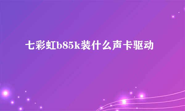 七彩虹b85k装什么声卡驱动