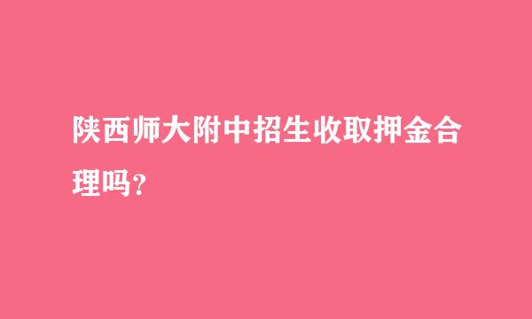 陕西师大附中招生收取押金合理吗？