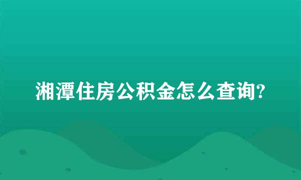 湘潭住房公积金怎么查询?