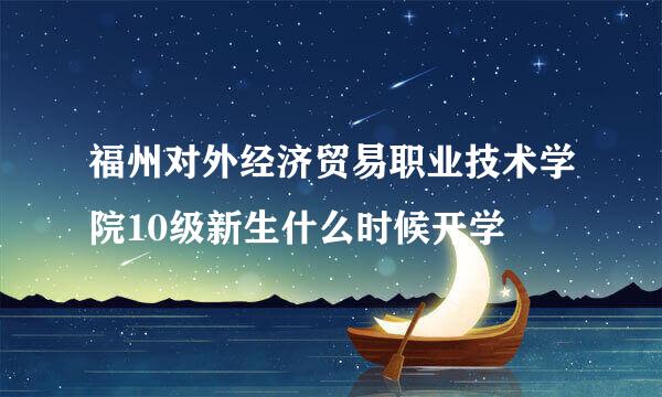 福州对外经济贸易职业技术学院10级新生什么时候开学