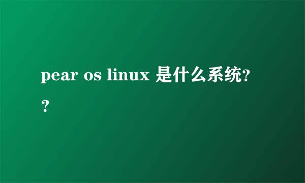 pear os linux 是什么系统？？