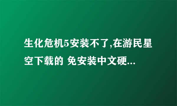 生化危机5安装不了,在游民星空下载的 免安装中文硬盘版 和 中文硬盘版 .