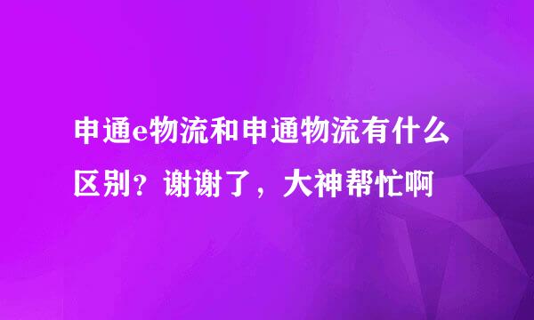 申通e物流和申通物流有什么区别？谢谢了，大神帮忙啊