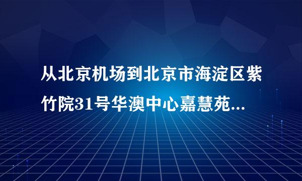 从北京机场到北京市海淀区紫竹院31号华澳中心嘉慧苑怎么坐地铁