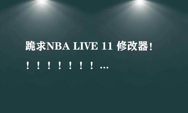 跪求NBA LIVE 11 修改器！！！！！！！！！！！！！！！！！看清问题！是NBA LIVE 11不是 NBA 2k11 !!!