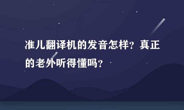 准儿翻译机的发音怎样？真正的老外听得懂吗？