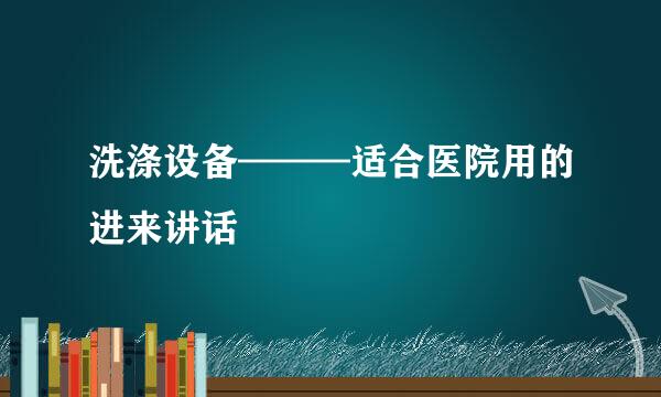 洗涤设备———适合医院用的进来讲话