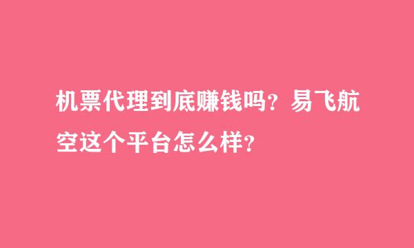 机票代理到底赚钱吗？易飞航空这个平台怎么样？