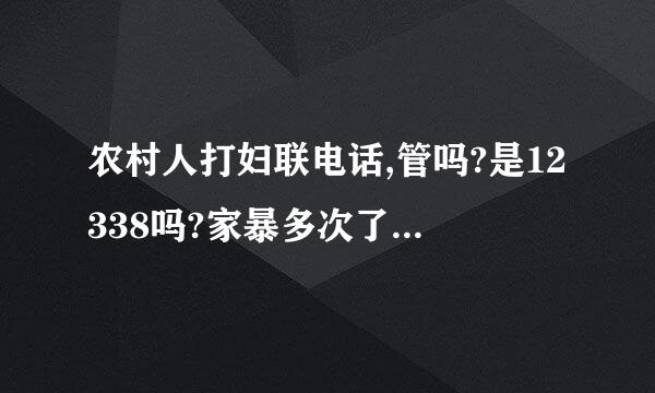 农村人打妇联电话,管吗?是12338吗?家暴多次了，身上有伤，我是农村，家暴后打12338管用吗