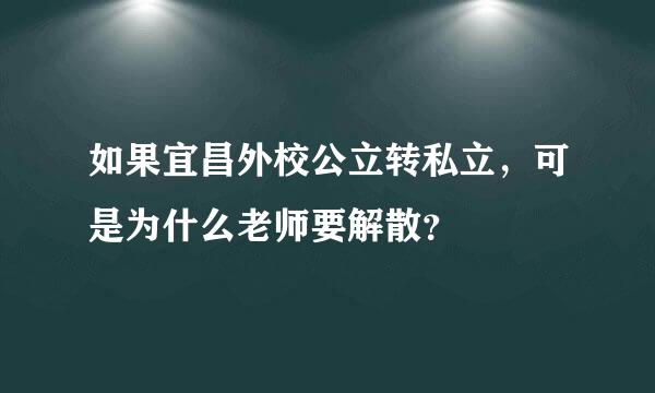 如果宜昌外校公立转私立，可是为什么老师要解散？