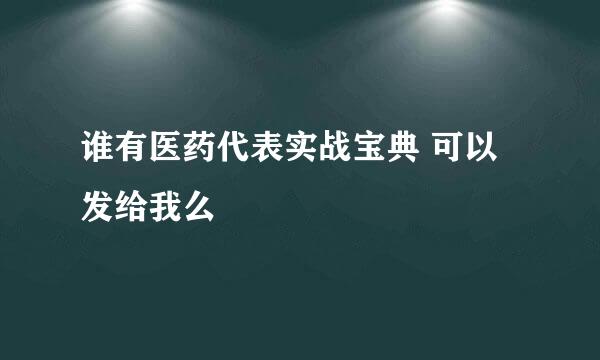 谁有医药代表实战宝典 可以发给我么