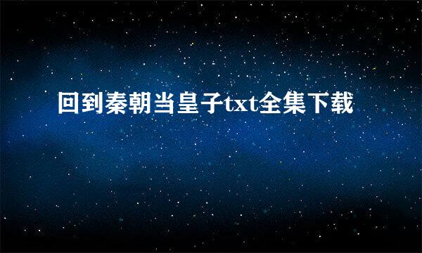 回到秦朝当皇子txt全集下载