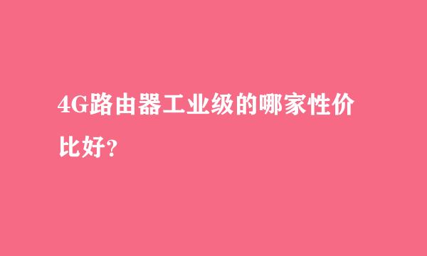 4G路由器工业级的哪家性价比好？