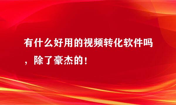 有什么好用的视频转化软件吗，除了豪杰的！