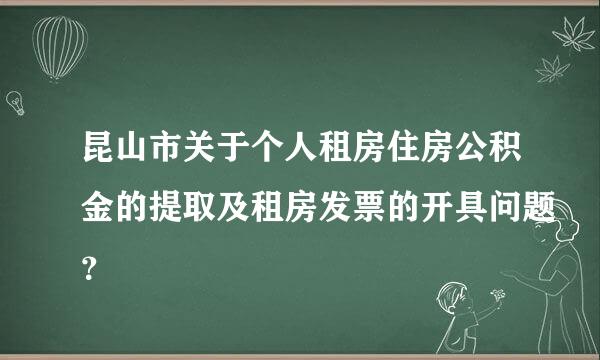 昆山市关于个人租房住房公积金的提取及租房发票的开具问题？